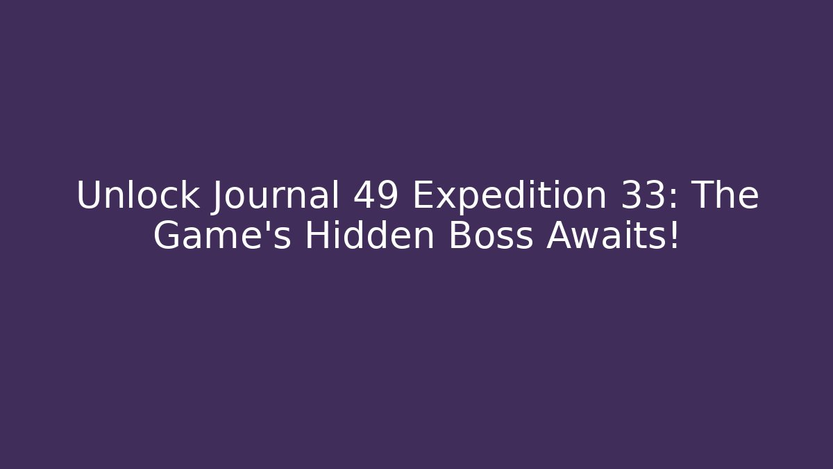 Unlock Journal 49 Expedition 33: The Game's Hidden Boss Awaits!