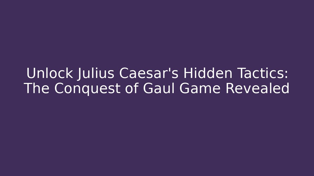 Unlock Julius Caesar’s Hidden Tactics: The Conquest of Gaul Game Revealed