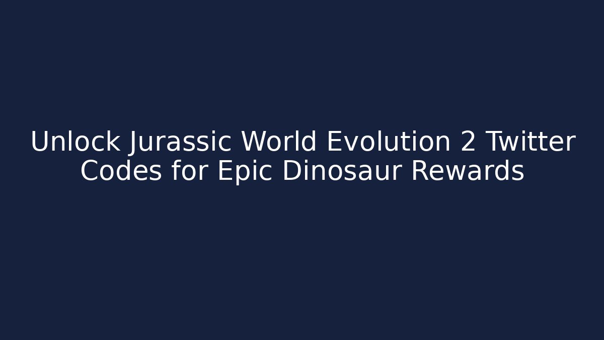 Unlock Jurassic World Evolution 2 Twitter Codes for Epic Dinosaur Rewards