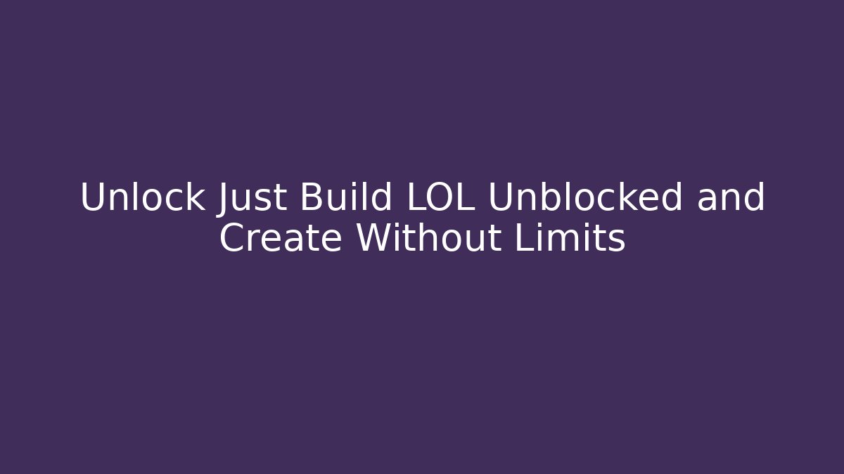 Unlock Just Build LOL Unblocked and Create Without Limits