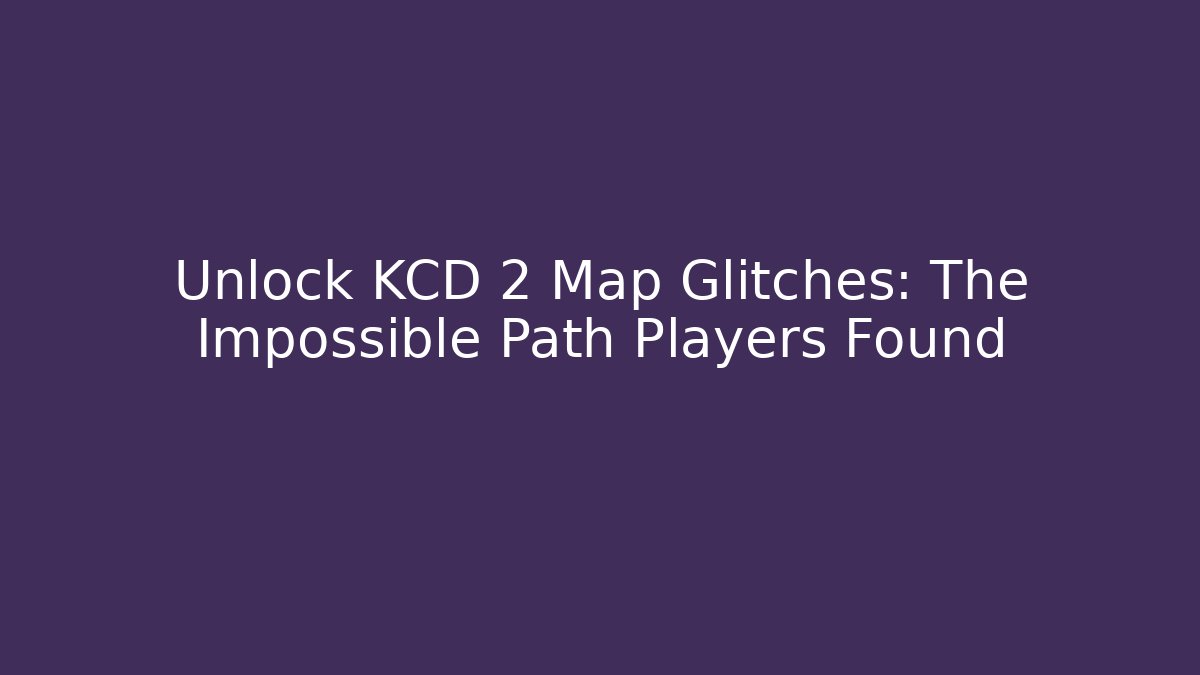 Unlock KCD 2 Map Glitches: The Impossible Path Players Found