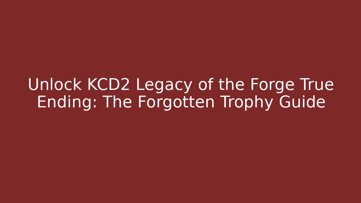 Unlock KCD2 Legacy of the Forge True Ending: The Forgotten Trophy Guide