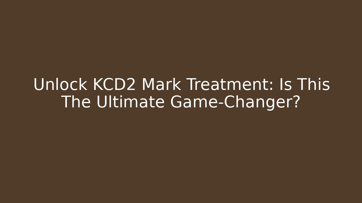 Unlock KCD2 Mark Treatment: Is This The Ultimate Game-Changer?