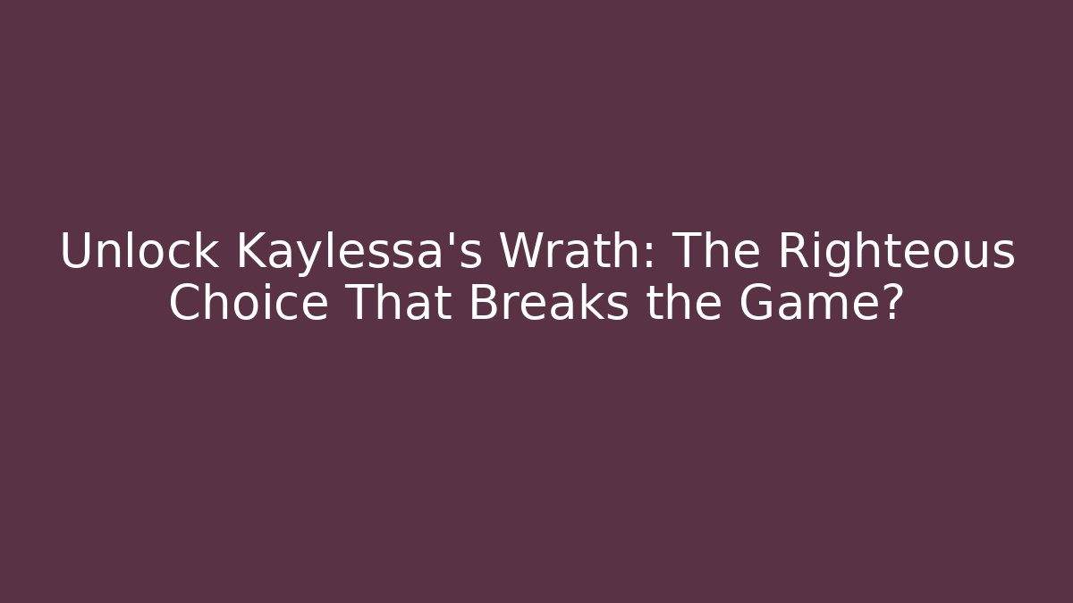 Unlock Kaylessa's Wrath: The Righteous Choice That Breaks the Game?
