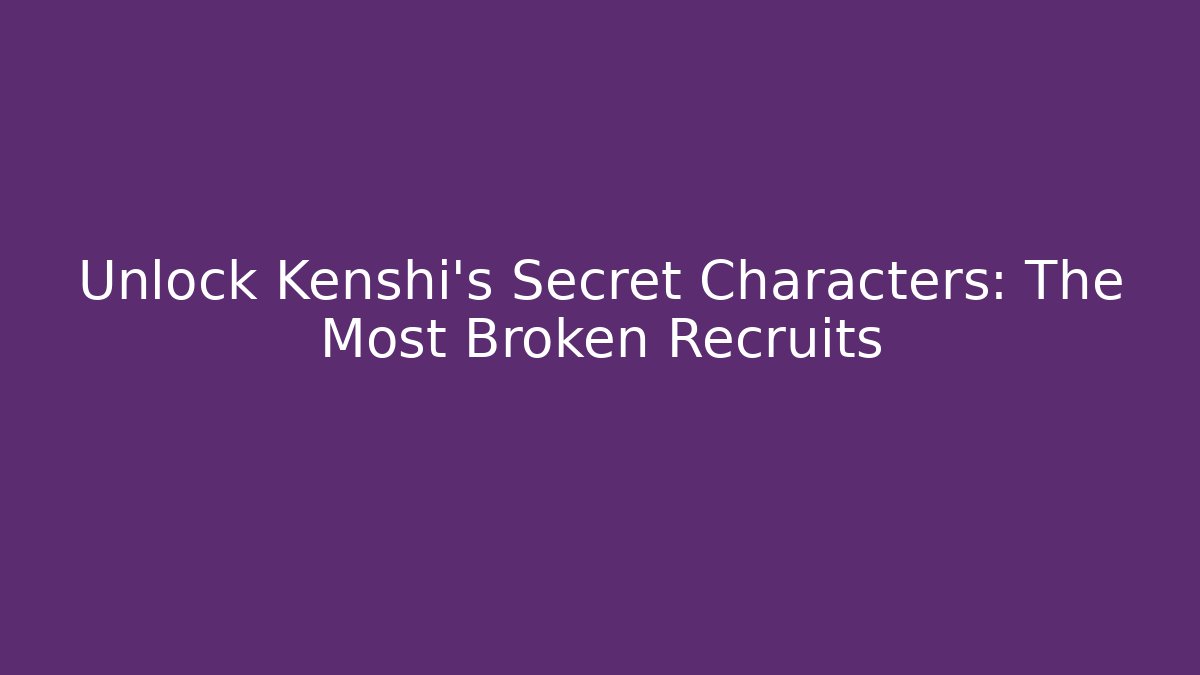 Unlock Kenshi's Secret Characters: The Most Broken Recruits
