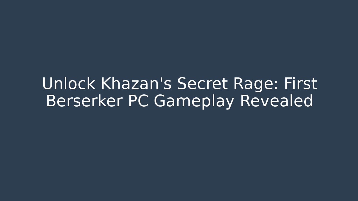 Unlock Khazan's Secret Rage: First Berserker PC Gameplay Revealed