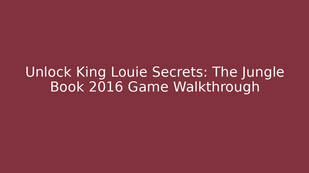 Unlock King Louie Secrets: The Jungle Book 2016 Game Walkthrough