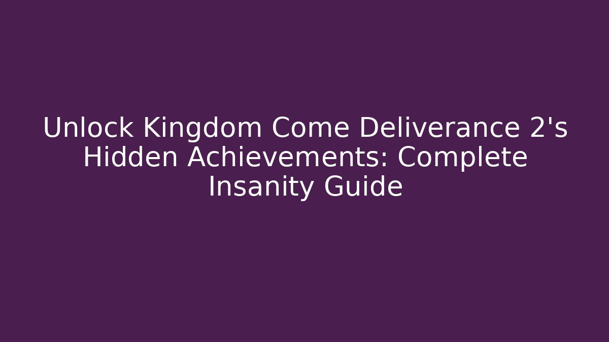 Unlock Kingdom Come Deliverance 2's Hidden Achievements: Complete Insanity Guide