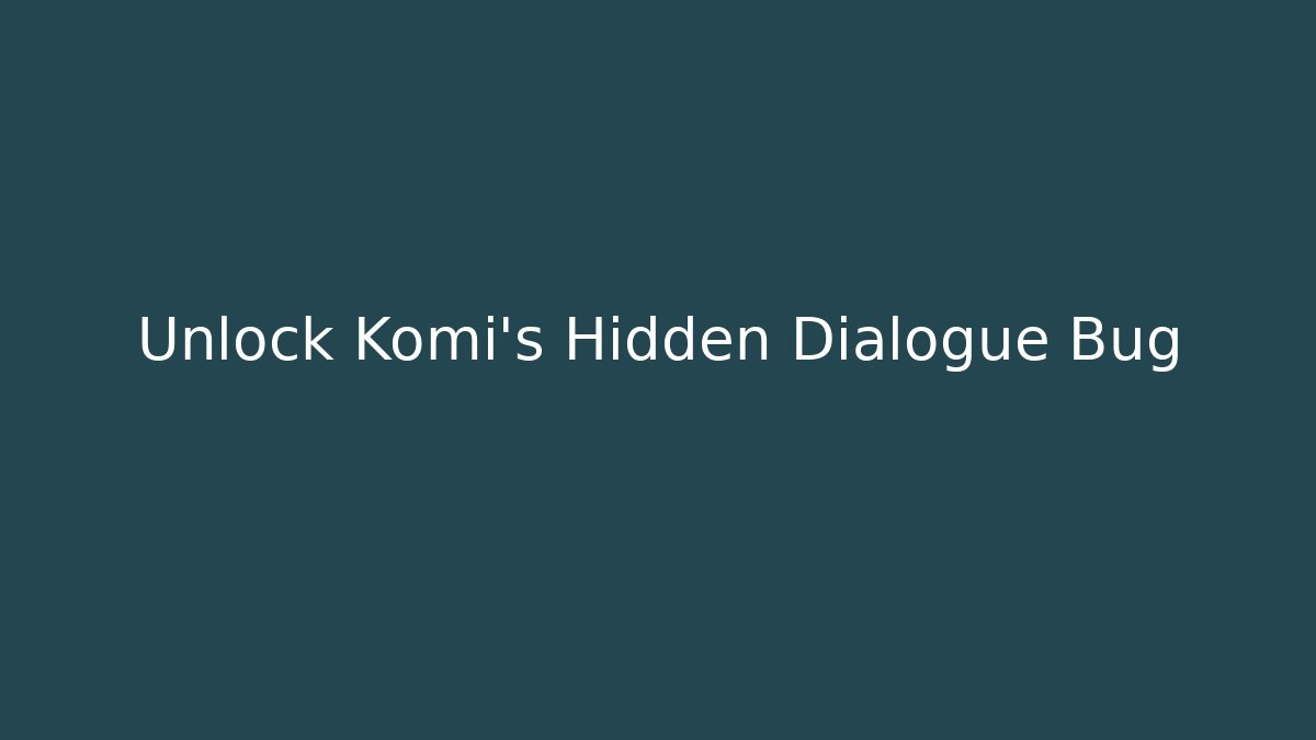 Unlock Komi's Hidden Dialogue Bug