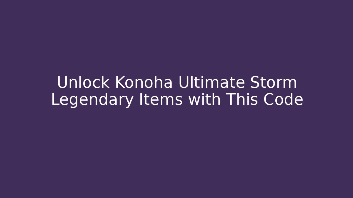 Unlock Konoha Ultimate Storm Legendary Items with This Code
