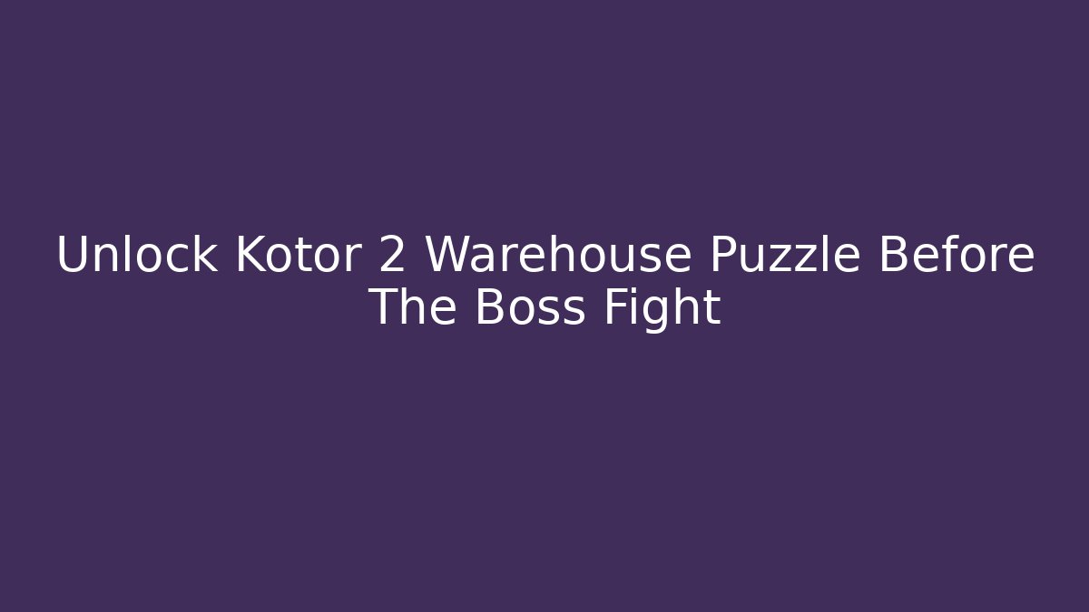 Unlock Kotor 2 Warehouse Puzzle Before The Boss Fight