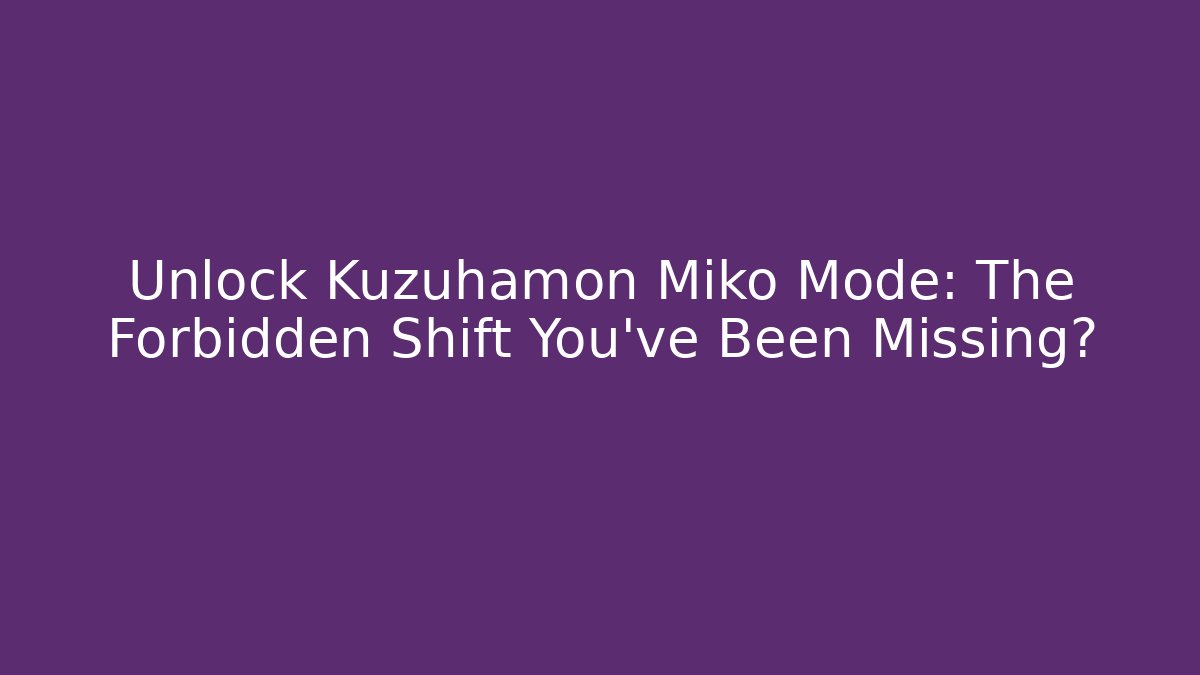 Unlock Kuzuhamon Miko Mode: The Forbidden Shift You've Been Missing?