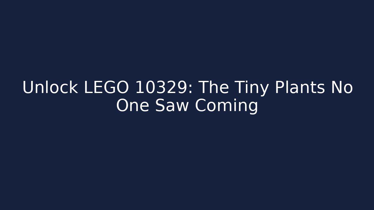 Unlock LEGO 10329: The Tiny Plants No One Saw Coming