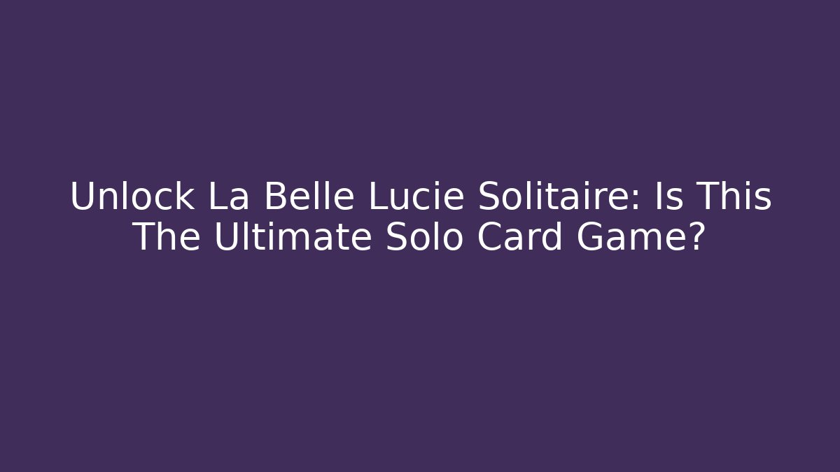 Unlock La Belle Lucie Solitaire: Is This The Ultimate Solo Card Game?