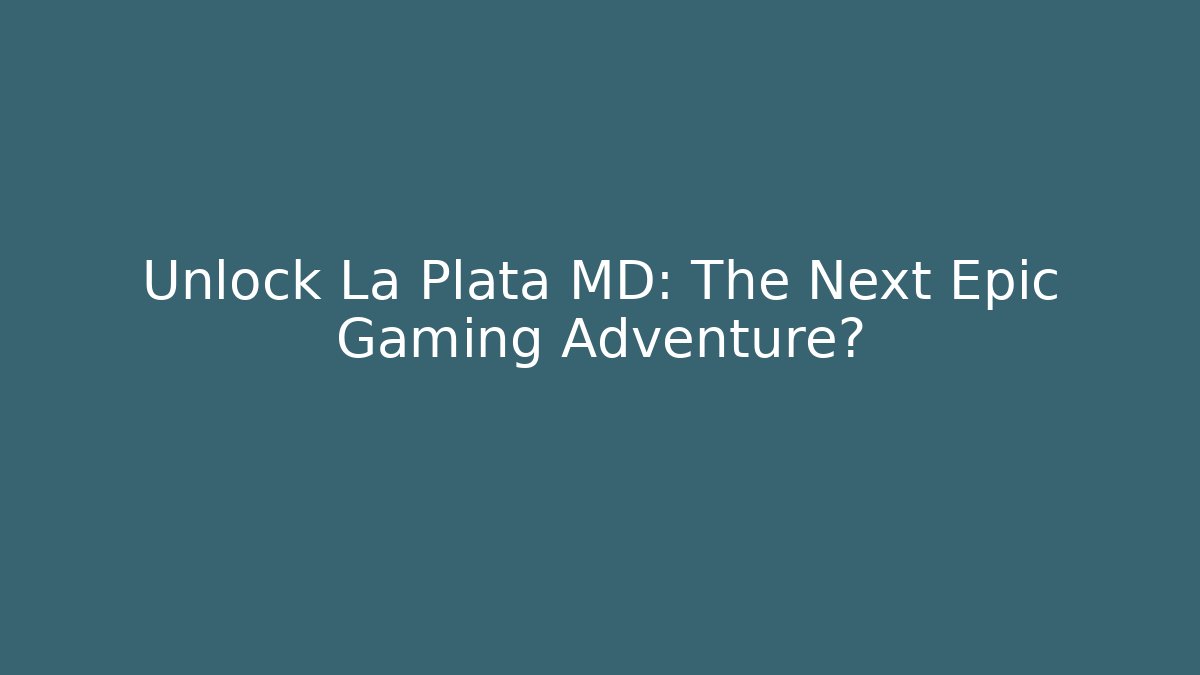 Unlock La Plata MD: The Next Epic Gaming Adventure?