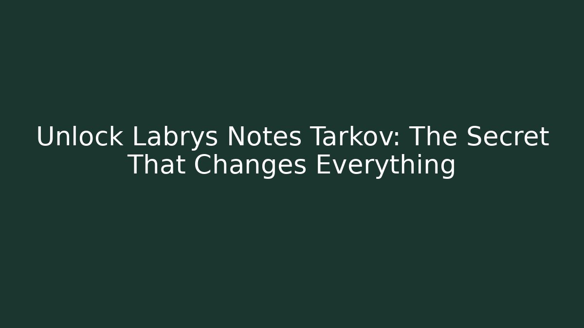 Unlock Labrys Notes Tarkov: The Secret That Changes Everything