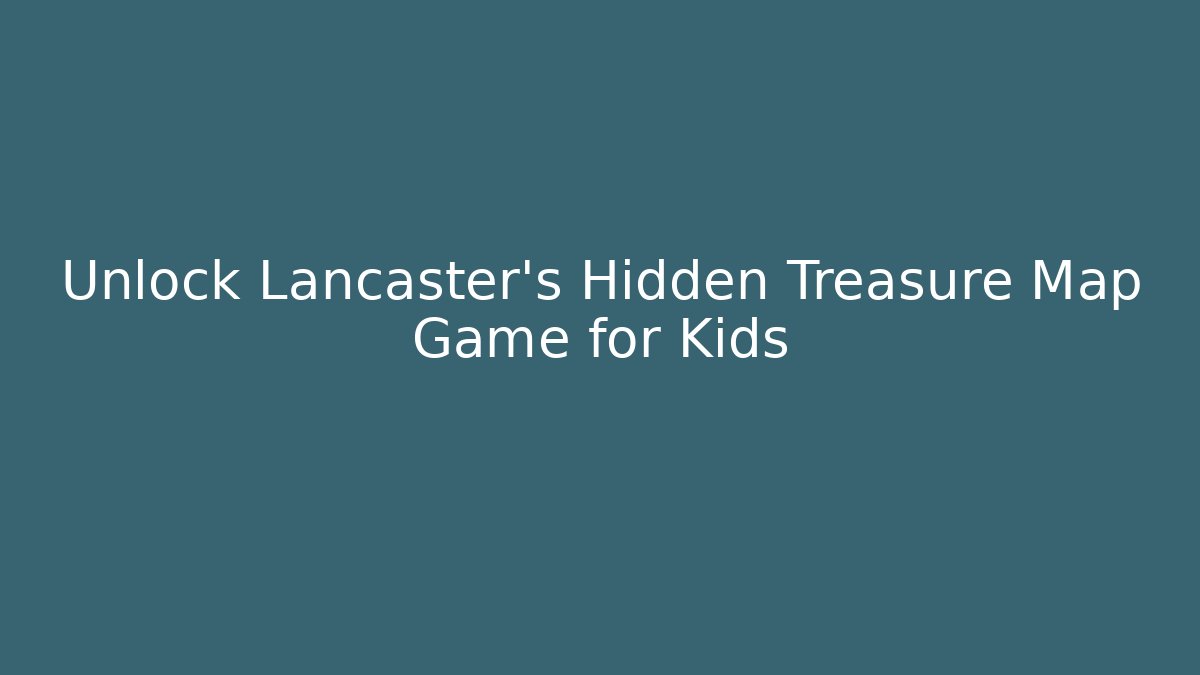 Unlock Lancaster's Hidden Treasure Map Game for Kids
