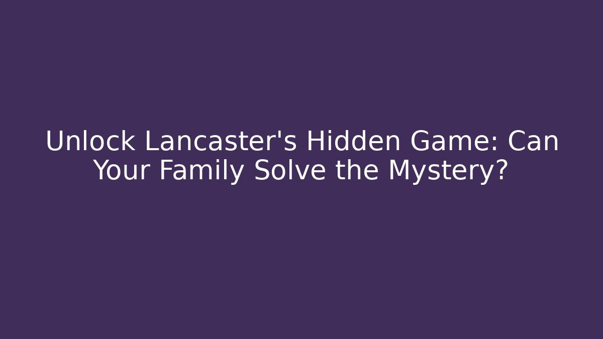 Unlock Lancaster’s Hidden Game: Can Your Family Solve the Mystery?
