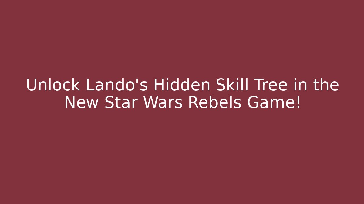 Unlock Lando’s Hidden Skill Tree in the New Star Wars Rebels Game!