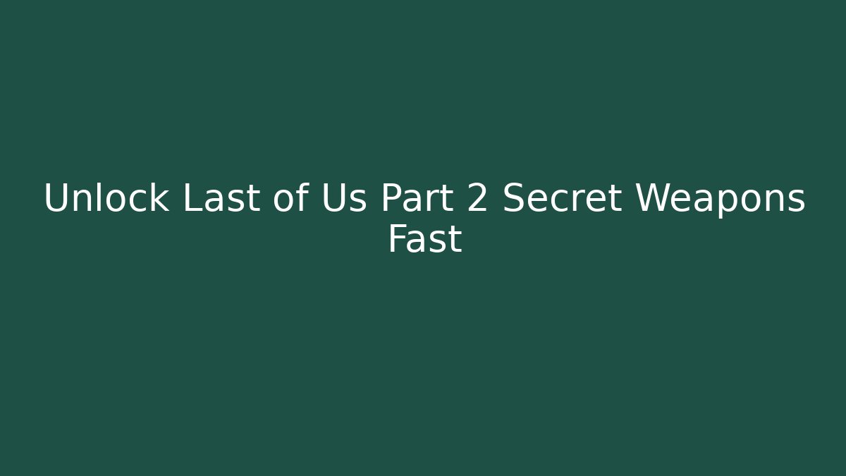 Unlock Last of Us Part 2 Secret Weapons Fast