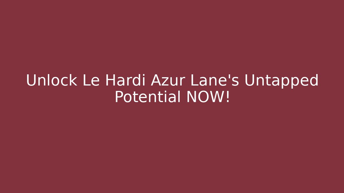 Unlock Le Hardi Azur Lane's Untapped Potential NOW!