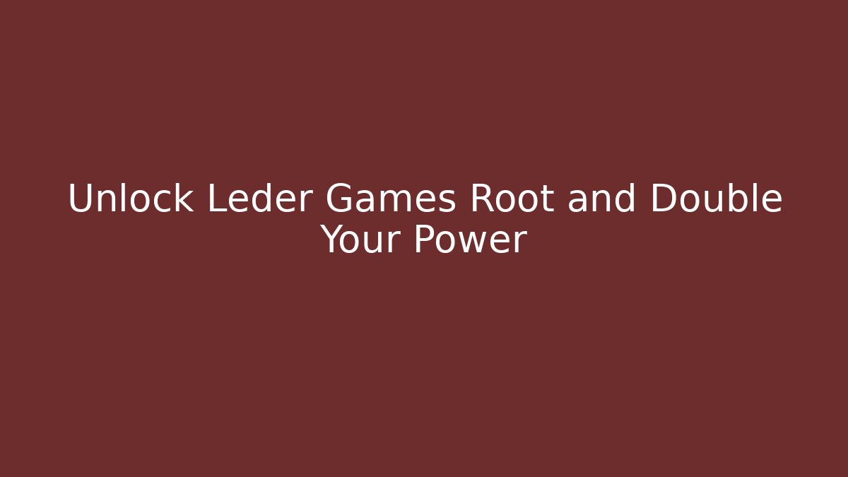 Unlock Leder Games Root and Double Your Power - Create More Assets