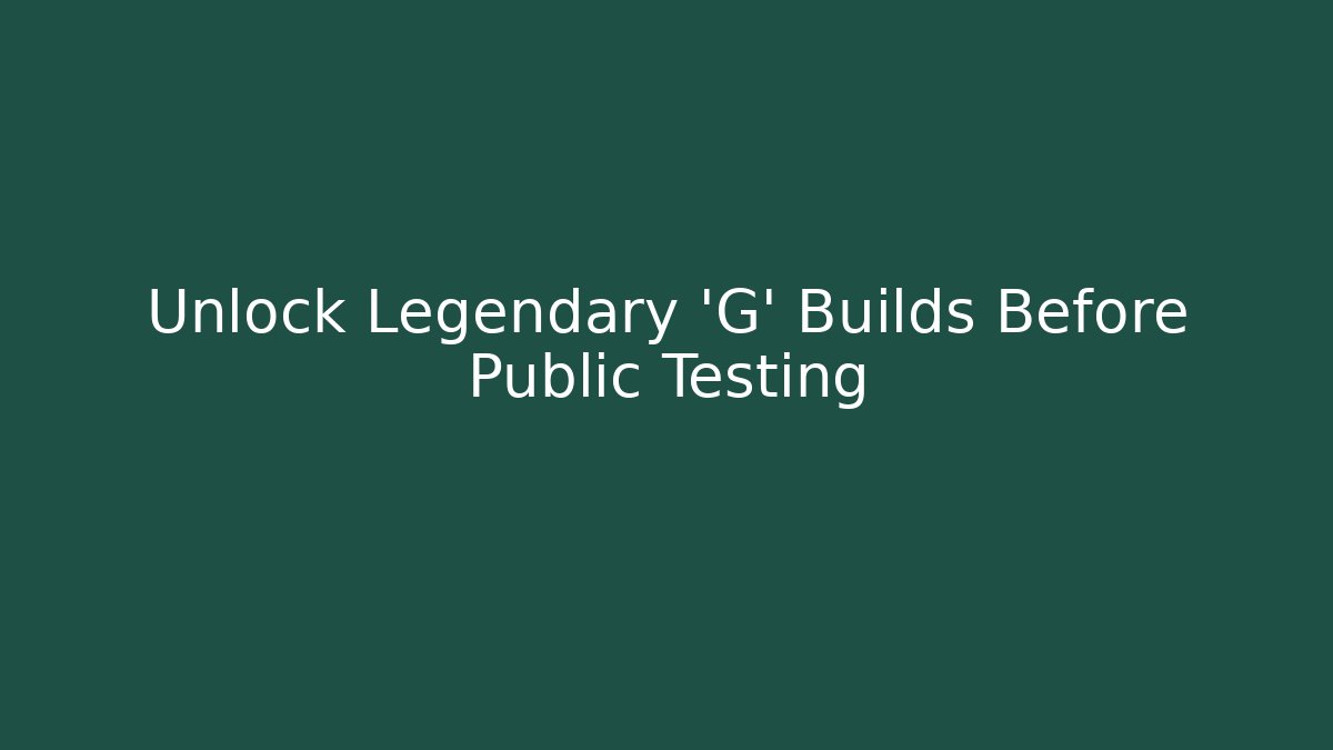 Unlock Legendary 'G' Builds Before Public Testing