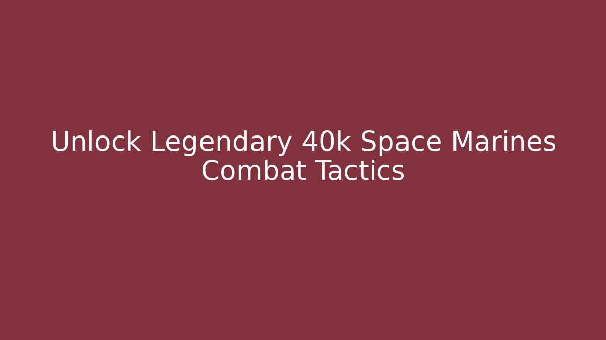 Unlock Legendary 40k Space Marines Combat Tactics