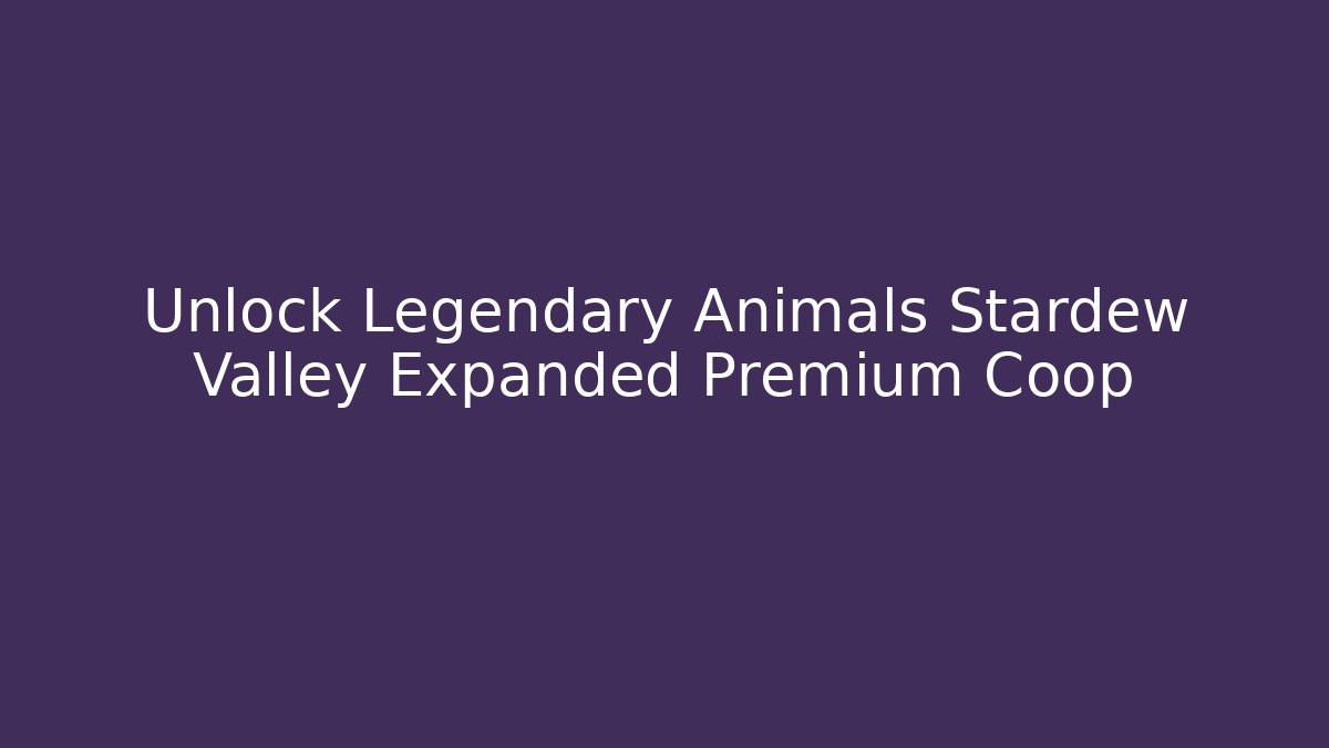 Unlock Legendary Animals Stardew Valley Expanded Premium Coop