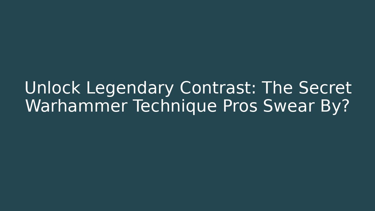 Unlock Legendary Contrast: The Secret Warhammer Technique Pros Swear By?