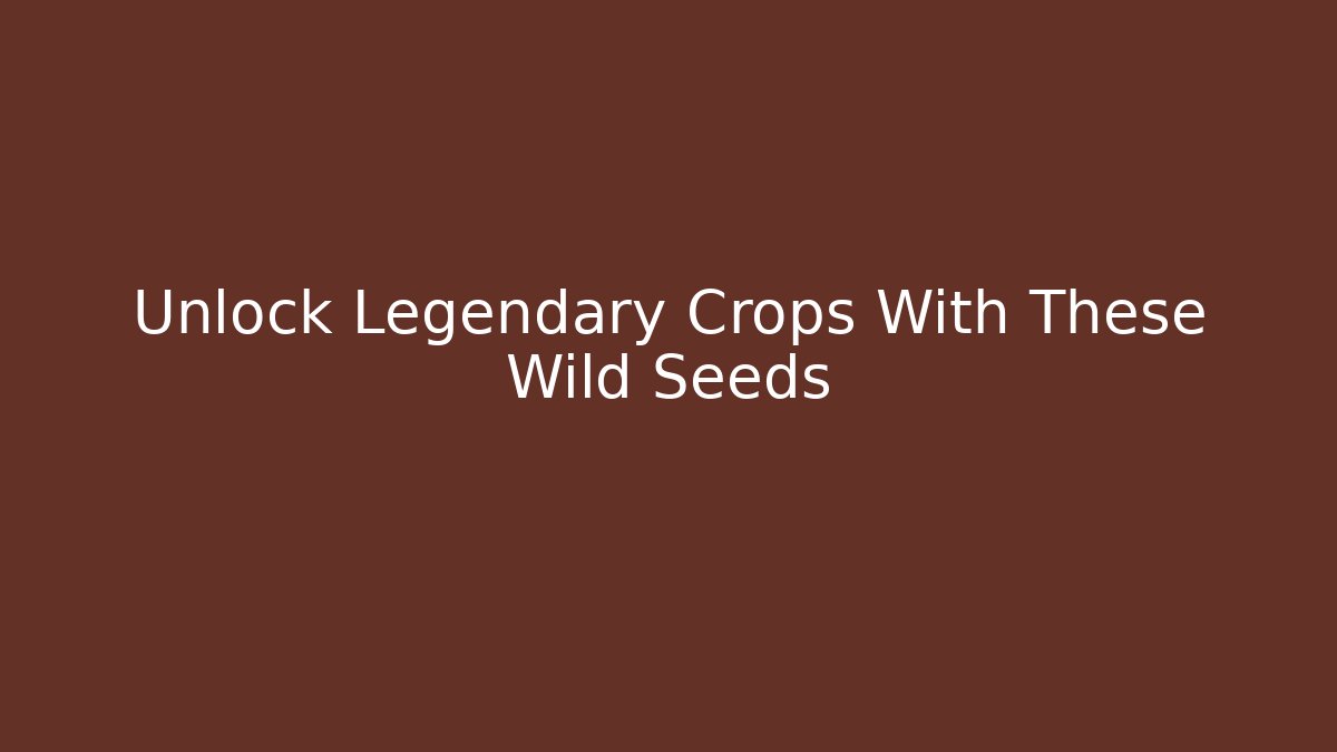 Unlock Legendary Crops With These Wild Seeds