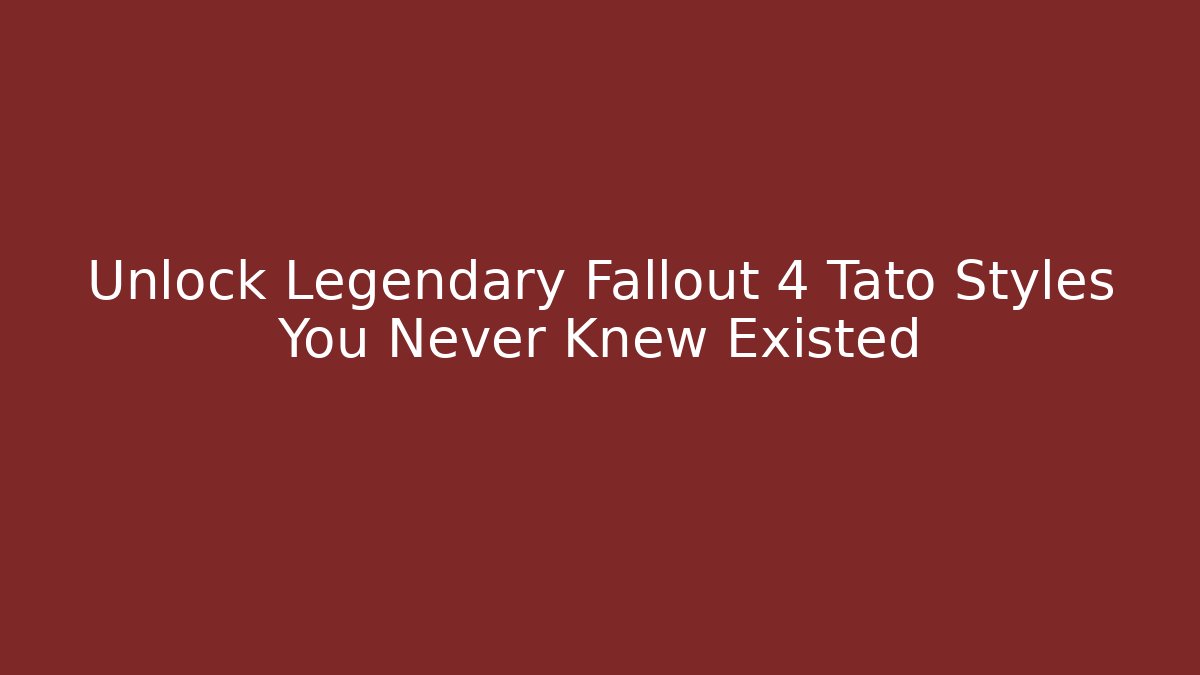 Unlock Legendary Fallout 4 Tato Styles You Never Knew Existed