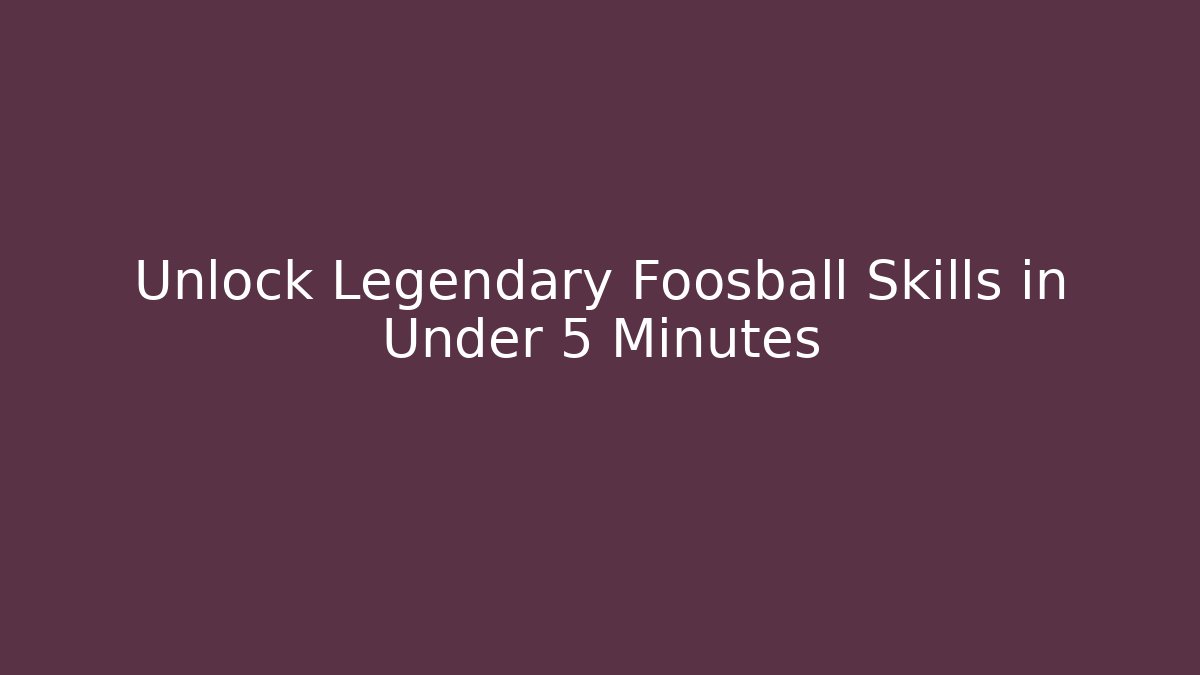 Unlock Legendary Foosball Skills in Under 5 Minutes