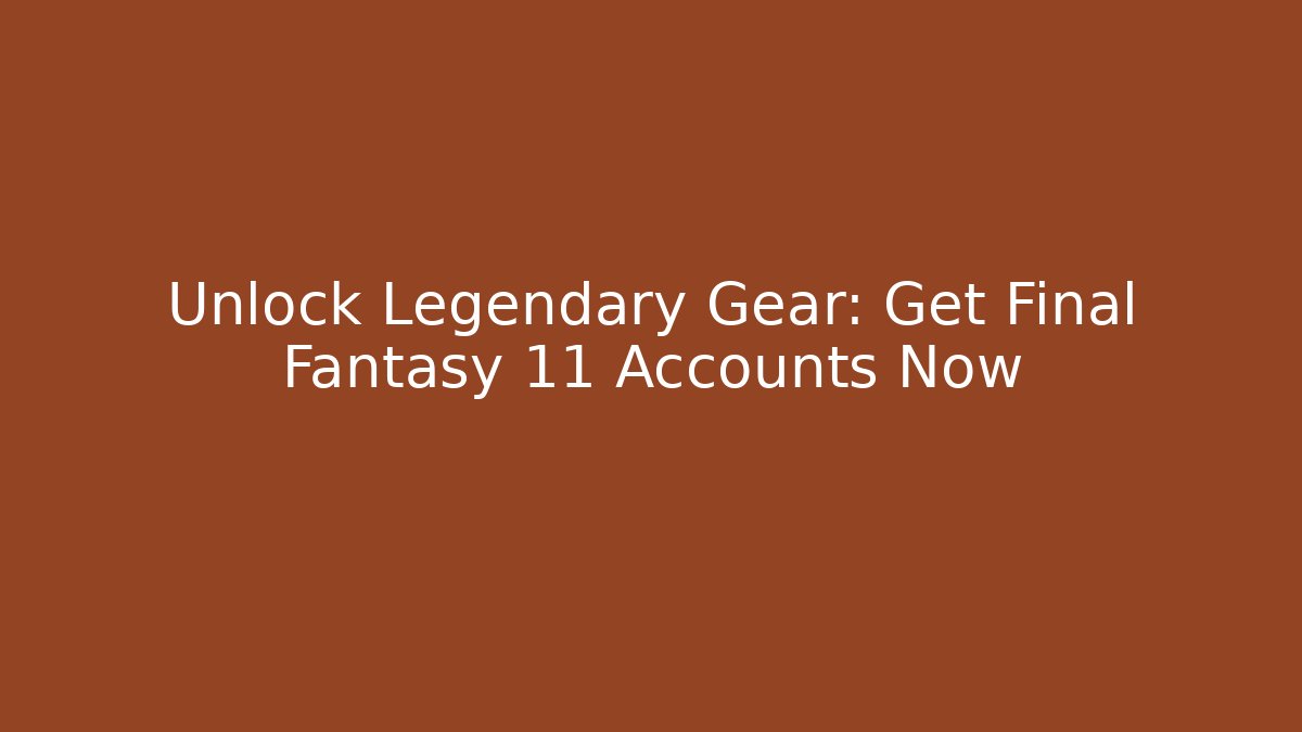 Unlock Legendary Gear: Get Final Fantasy 11 Accounts Now
