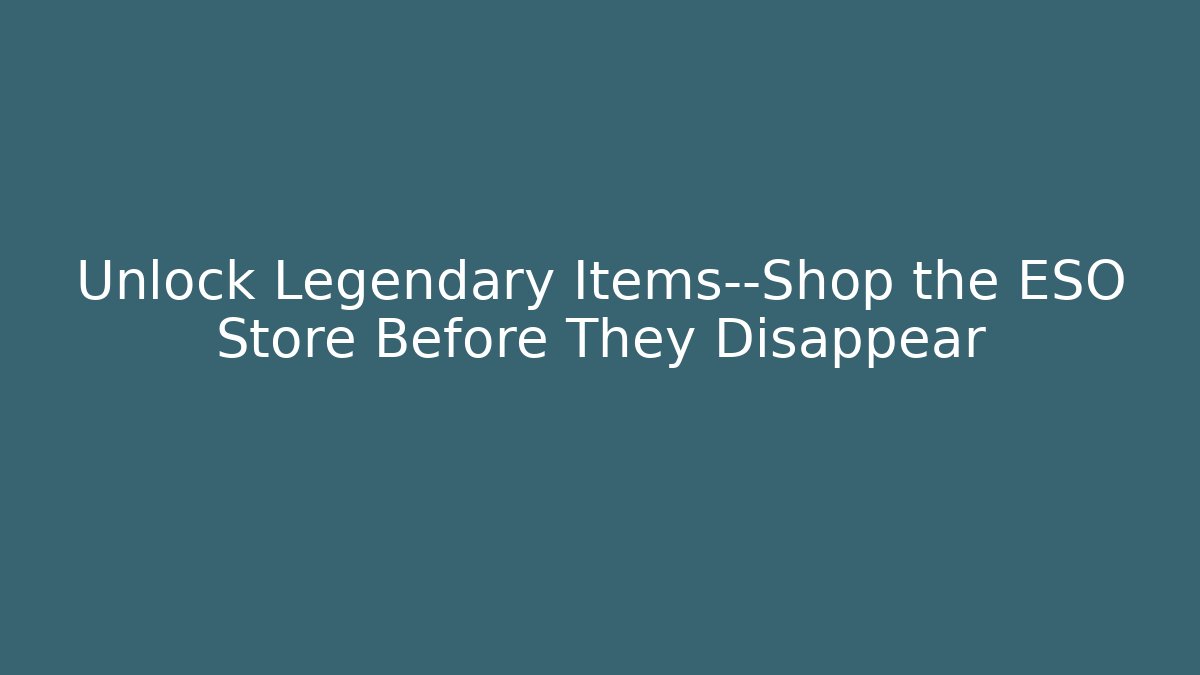 Unlock Legendary Items—Shop the ESO Store Before They Disappear