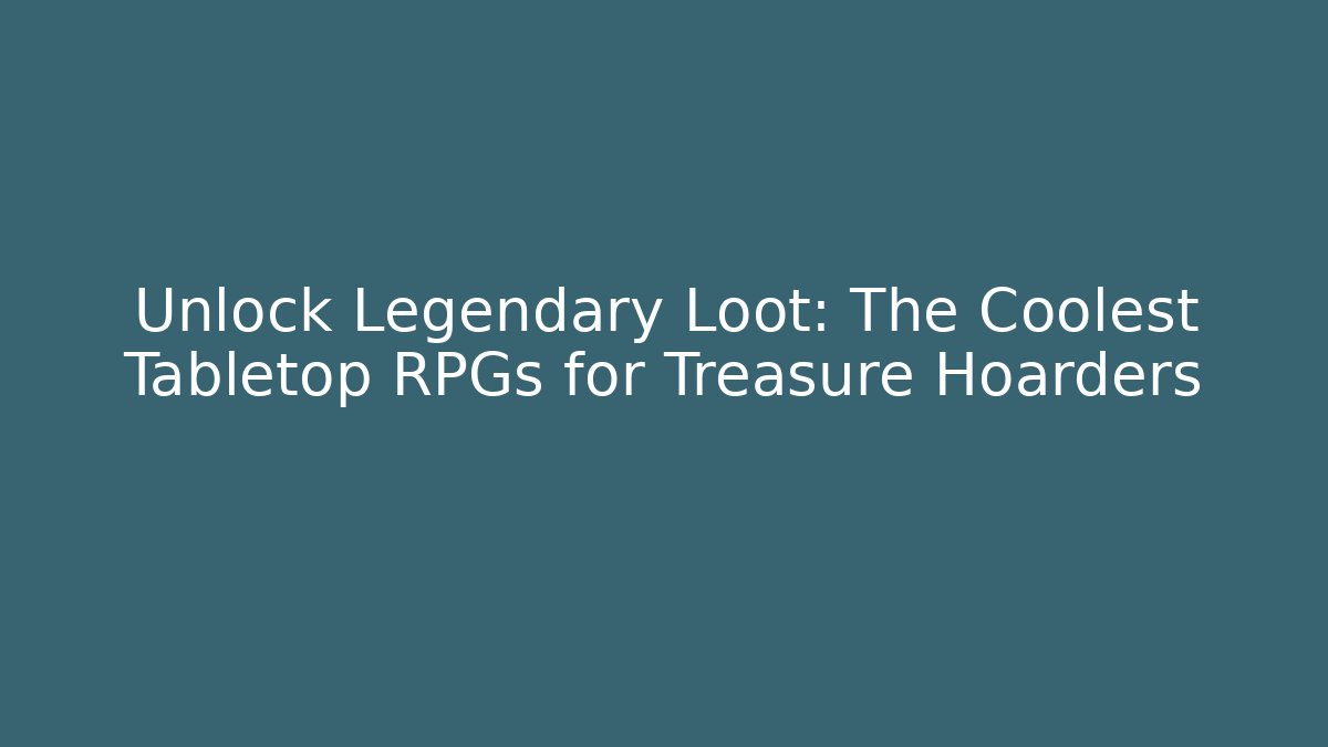Unlock Legendary Loot: The Coolest Tabletop RPGs for Treasure Hoarders