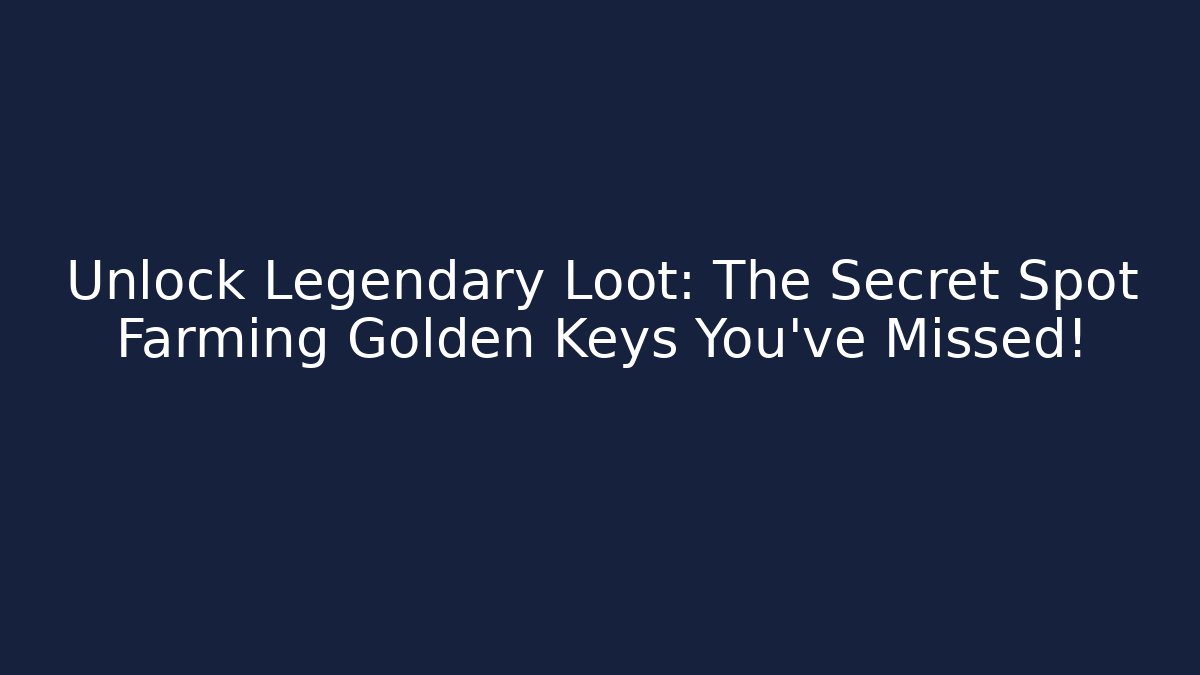 Unlock Legendary Loot: The Secret Spot Farming Golden Keys You’ve Missed!