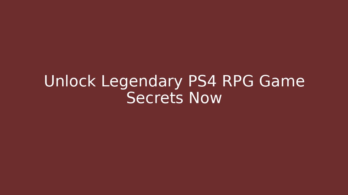 Unlock Legendary PS4 RPG Game Secrets Now