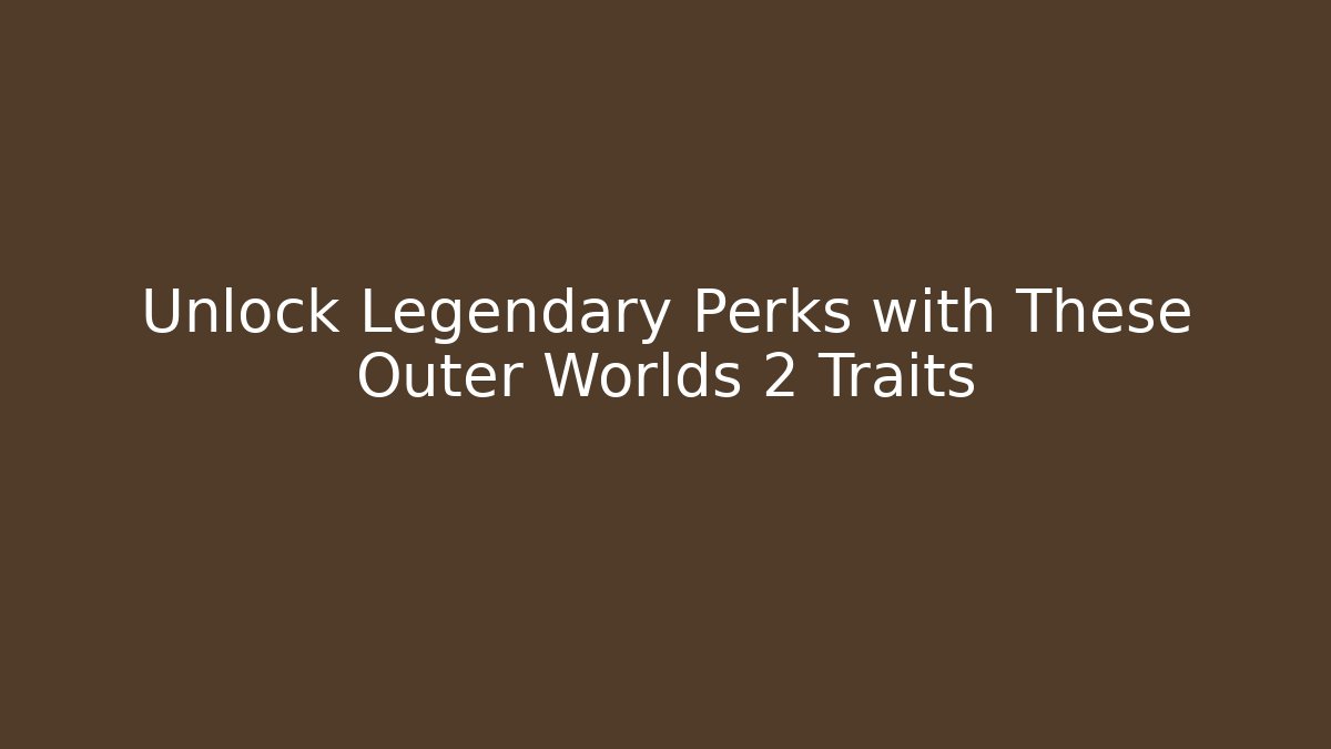 Unlock Legendary Perks with These Outer Worlds 2 Traits