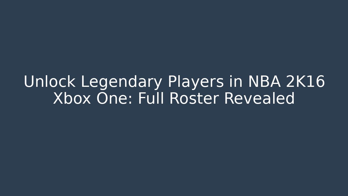 Unlock Legendary Players in NBA 2K16 Xbox One: Full Roster Revealed