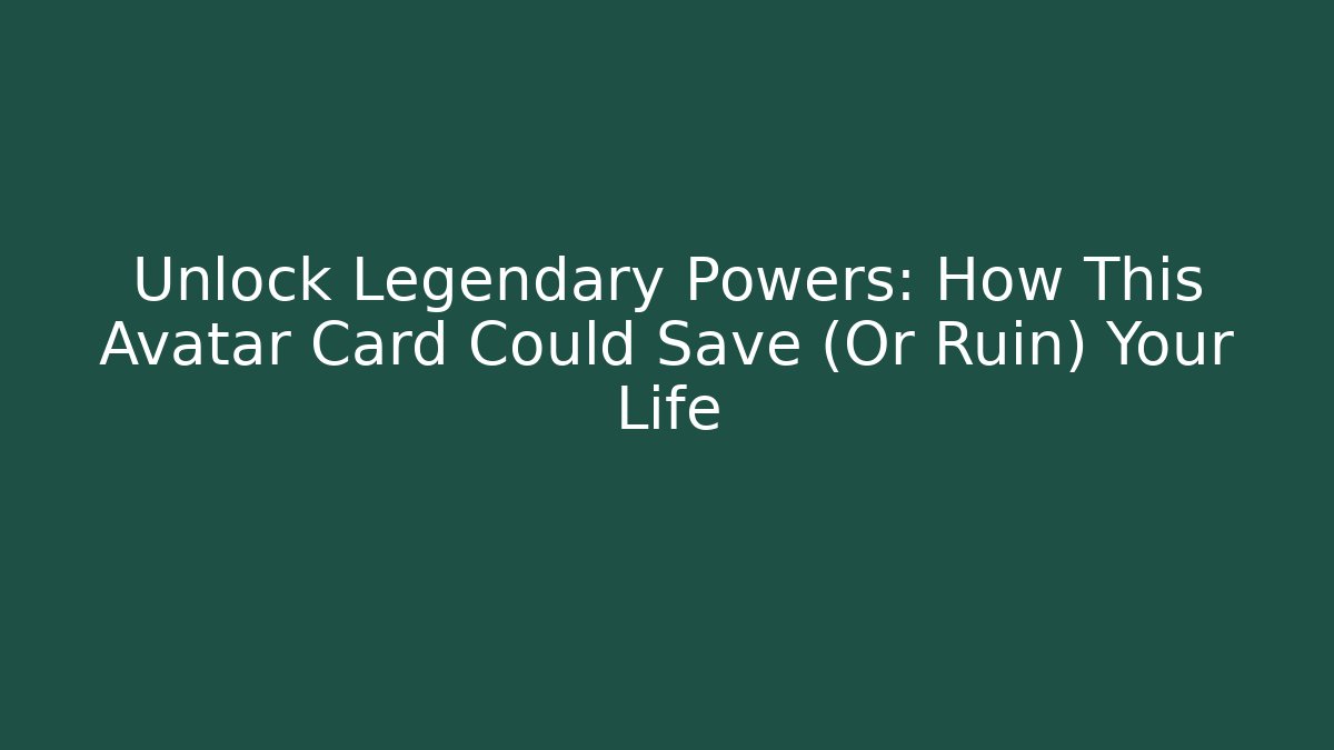 Unlock Legendary Powers: How This Avatar Card Could Save (Or Ruin) Your Life