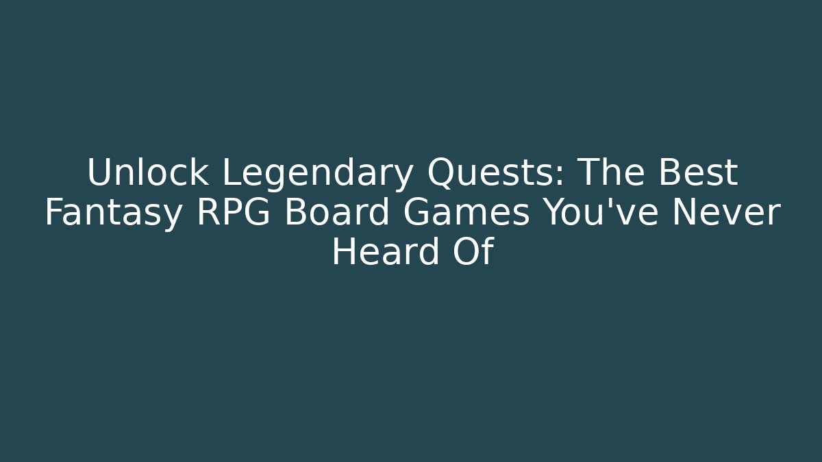 Unlock Legendary Quests: The Best Fantasy RPG Board Games You've Never Heard Of