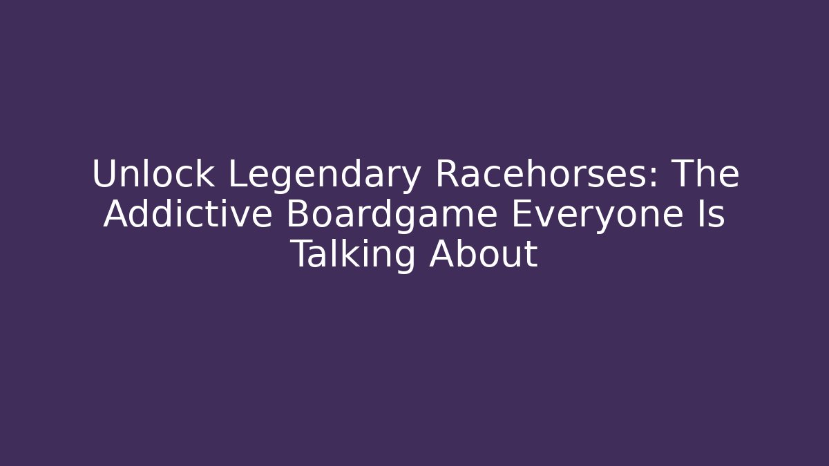 Unlock Legendary Racehorses: The Addictive Boardgame Everyone Is Talking About