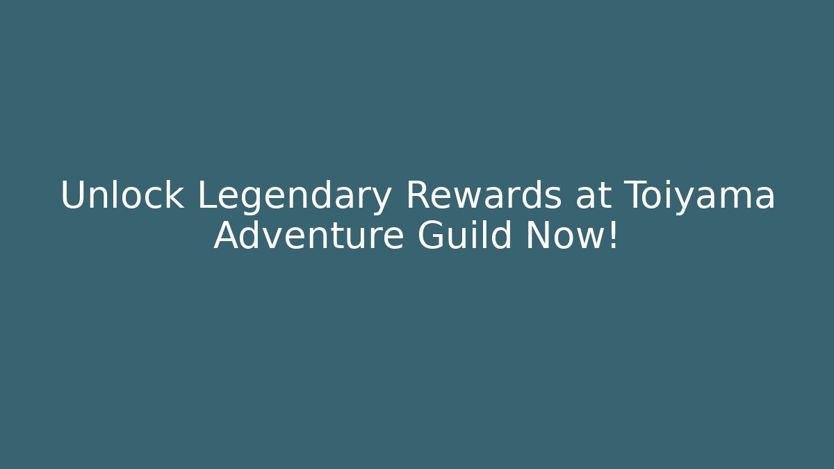 Unlock Legendary Rewards at Toiyama Adventure Guild Now!
