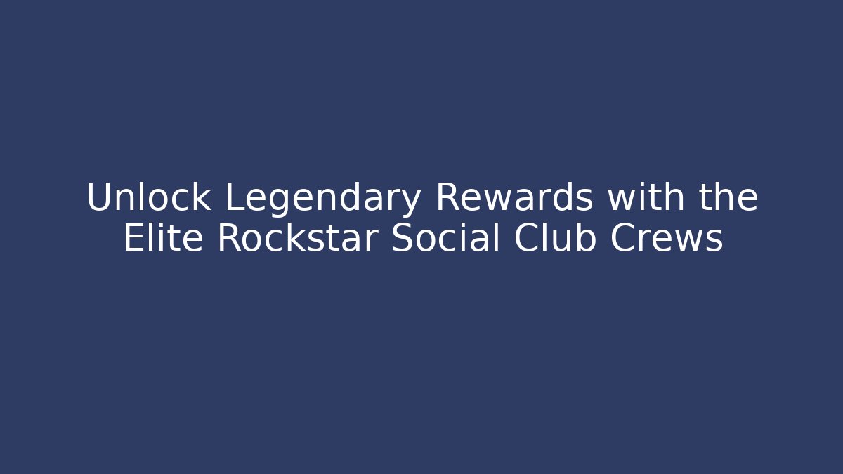 Unlock Legendary Rewards with the Elite Rockstar Social Club Crews