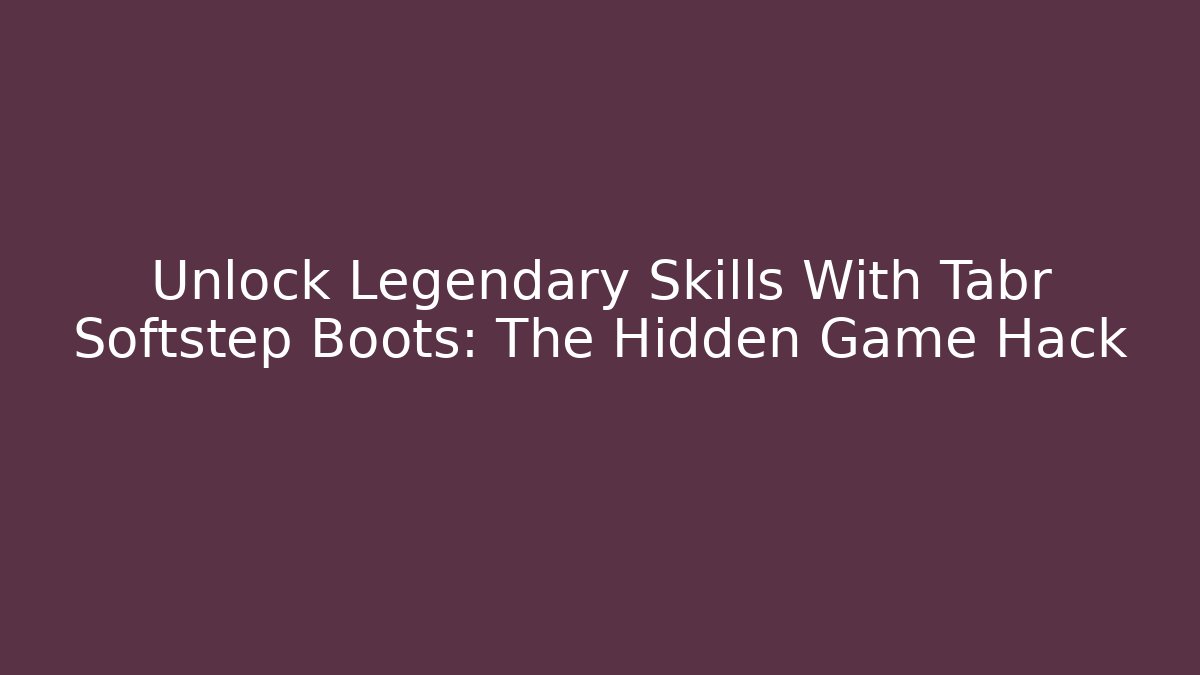 Unlock Legendary Skills With Tabr Softstep Boots: The Hidden Game Hack