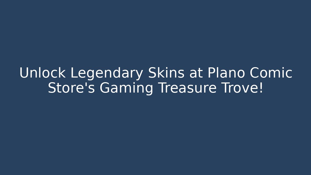 Unlock Legendary Skins at Plano Comic Store's Gaming Treasure Trove!