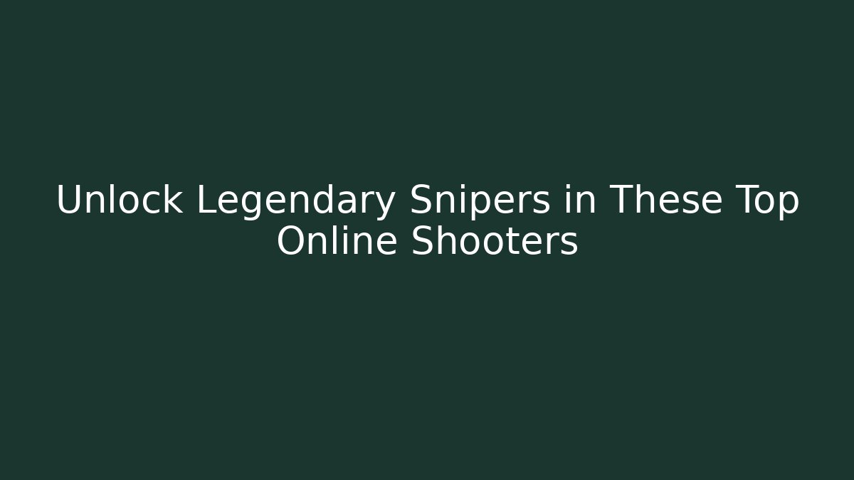 Unlock Legendary Snipers in These Top Online Shooters