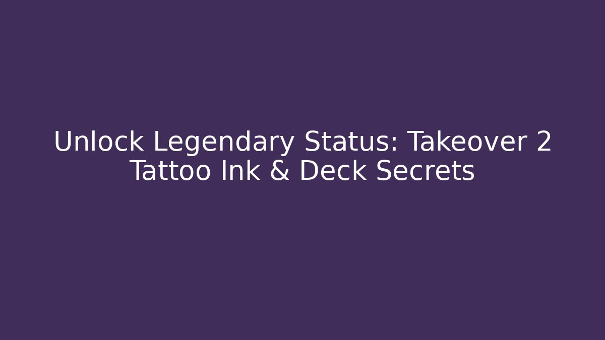 Unlock Legendary Status: Takeover 2 Tattoo Ink & Deck Secrets
