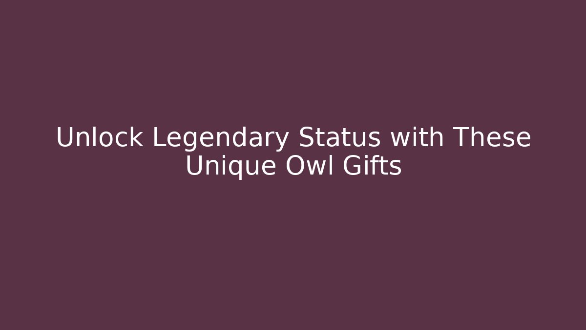 Unlock Legendary Status with These Unique Owl Gifts